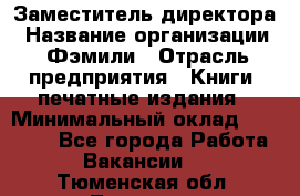 Заместитель директора › Название организации ­ Фэмили › Отрасль предприятия ­ Книги, печатные издания › Минимальный оклад ­ 18 000 - Все города Работа » Вакансии   . Тюменская обл.,Тюмень г.